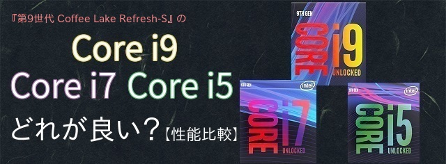 第9世代の「Core i9」「Core i7」「Core i5」はどれが良い？【性能比較