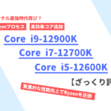 「Core i9-12900K」「Core i7-12700K」「Core i5-12600K」のざっくり評価【性能比較】