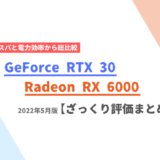 「GeForce RTX 30」と「Radeon RX 6000」シリーズのざっくり評価まとめ【2022年5月版】