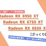 「Radeon RX 6650 XT / 6750 XT / 6950 XT」のざっくり評価【性能比較】