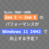 【追記あり】Ryzen 5000～9000（Zen 3～Zen5）のパフォーマンスがWindows 11 24H2から改善されるよう、Microsoftと連携してアップデートを予定