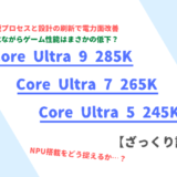 「Core Ulra 9 285K」「Core Ultra 7 265K」「Core Ultra 5 245K」ざっくり評価【性能比較】